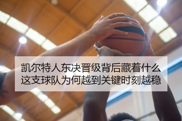 凯尔特人东决晋级背后藏着什么 这支球队为何越到关键时刻越稳