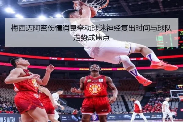 梅西迈阿密伤情消息牵动球迷神经复出时间与球队走势成焦点